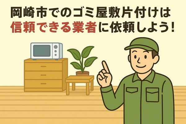 岡崎市内でのゴミ屋敷片付けは信頼できる業者に依頼しよう!