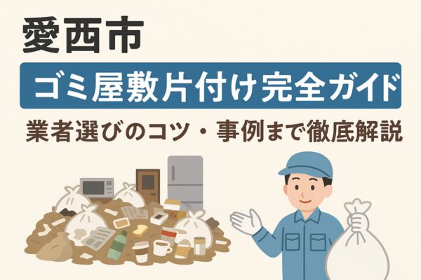 【愛西市】ゴミ屋敷片付け完全ガイド｜業者選びのコツ・事例まで徹底解説