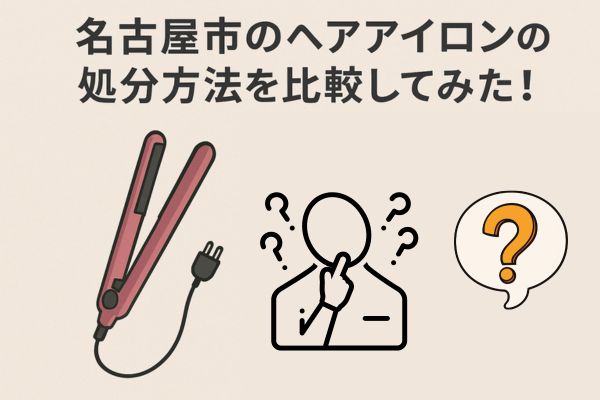名古屋市のヘアアイロンの処分方法を比較してみた!