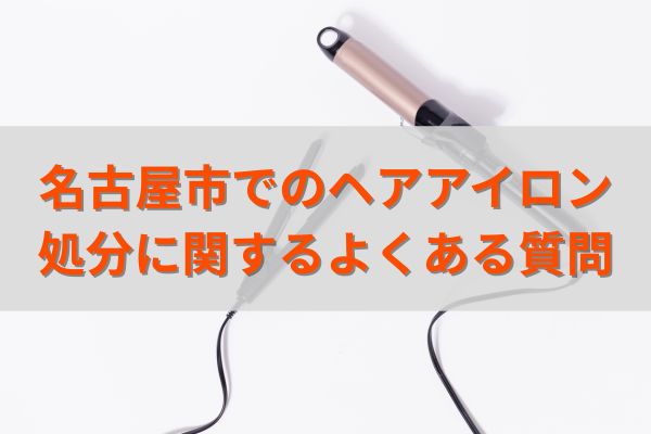 名古屋市でのヘアアイロン処分に関するよくある質問