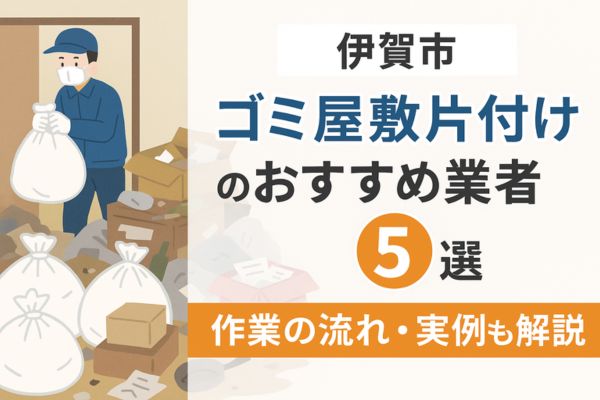 【伊賀市】ゴミ屋敷片付けのおすすめ業者5選｜作業の流れ・実例も解説