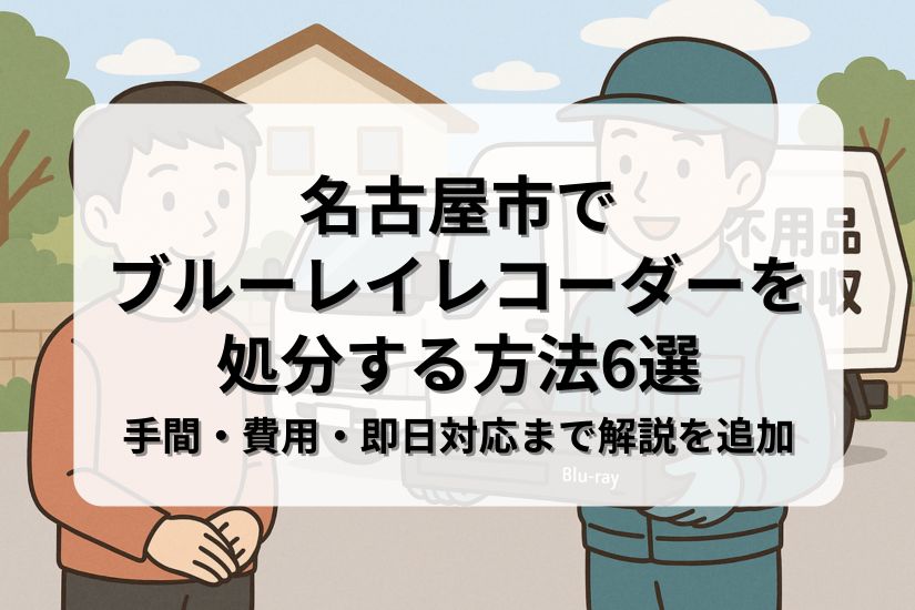 名古屋市でブルーレイレコーダーを処分する方法6選｜手間・費用・即日対応まで解説