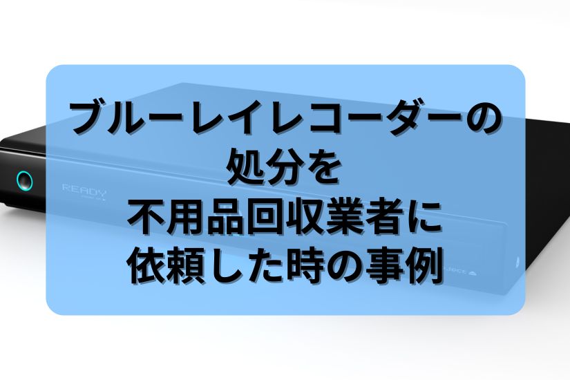 ブルーレイレコーダーの処分を不用品回収業者に依頼した時の事例