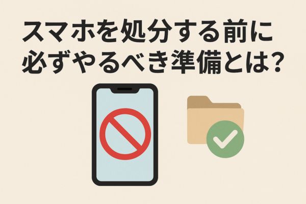 スマホを処分する前に必ずやるべき3つの準備