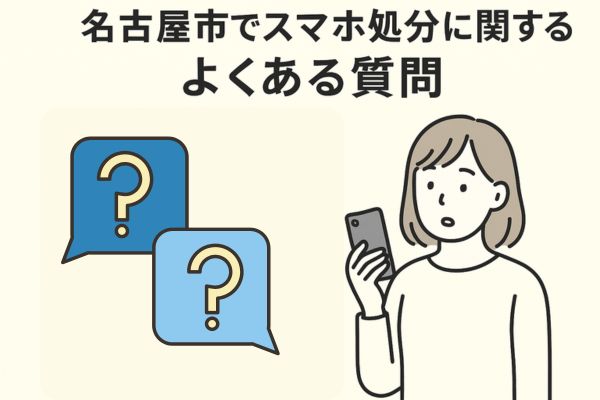 名古屋市でスマホ処分に関するよくある質問（FAQ）