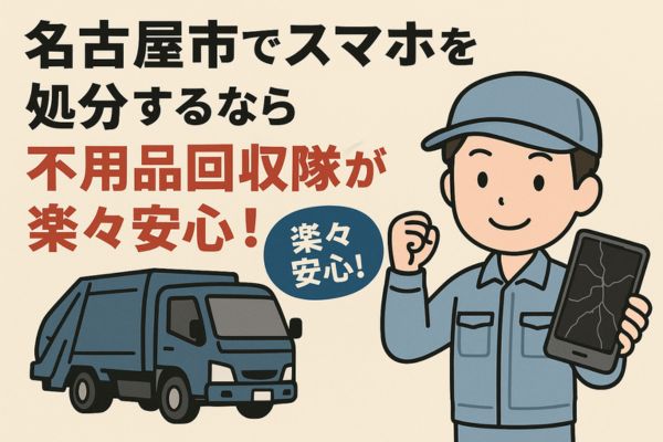 名古屋市でスマホを処分するなら不用品回収隊が楽々安心！