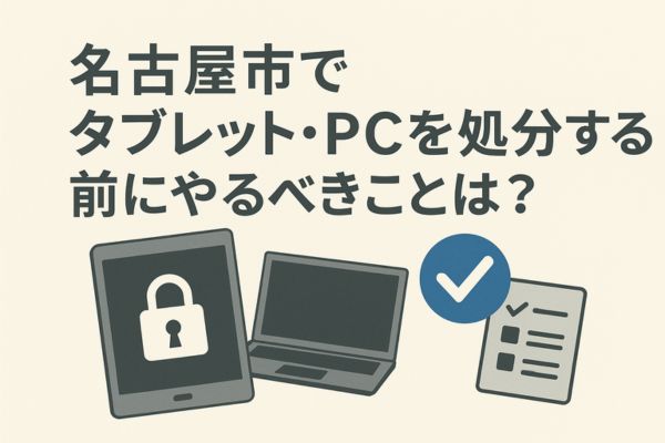 名古屋市でタブレット・PCを処分する前にやるべきことは?