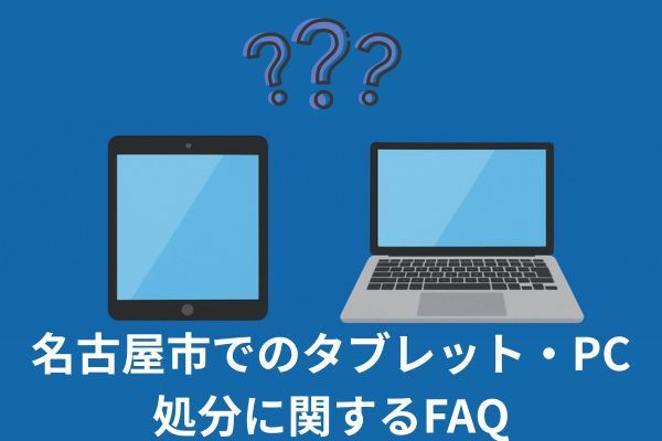 名古屋市でのタブレット・PC処分に関するよくある質問
