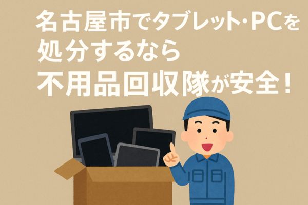 名古屋市でタブレット・PCを処分するなら不用品回収隊へ!