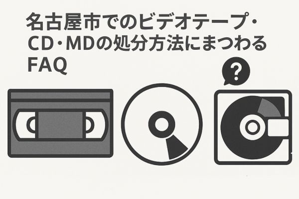 名古屋市でのビデオテープ・CD・MDの処分方法にまつわるFAQ