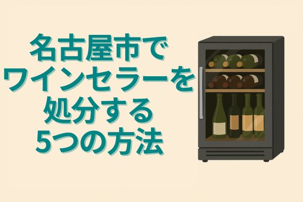 名古屋市でワインセラーを処分する5つの方法
