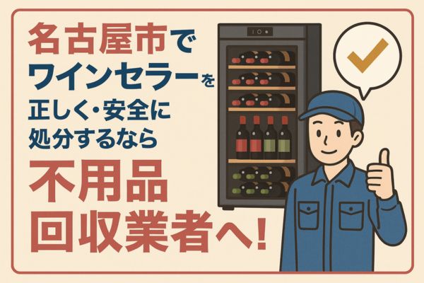 名古屋市でワインセラーを正しく・安全に処分するなら不用品回収業者へ！