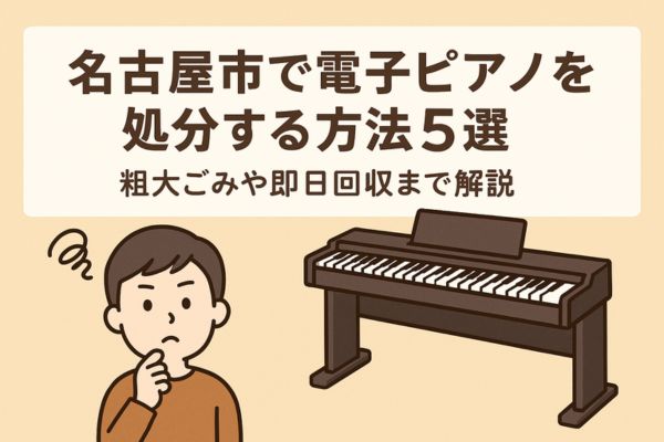 名古屋市で電子ピアノを処分する方法5選｜粗大ごみから即日回収まで解説