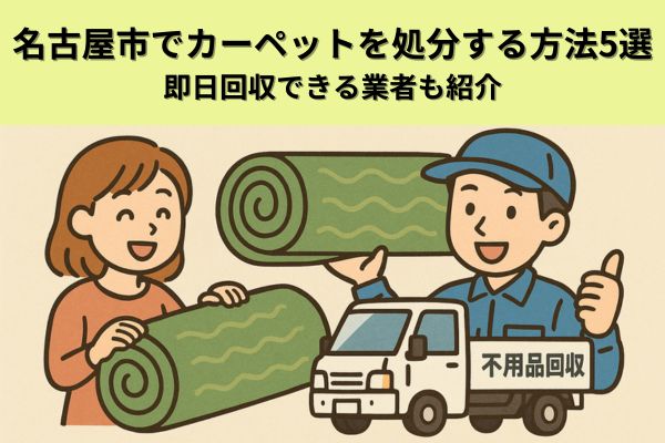 名古屋市でカーペットを処分する方法5選｜即日回収できる業者も紹介