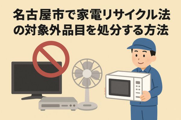 名古屋市で家電リサイクル法の対象外品目を処分する方法