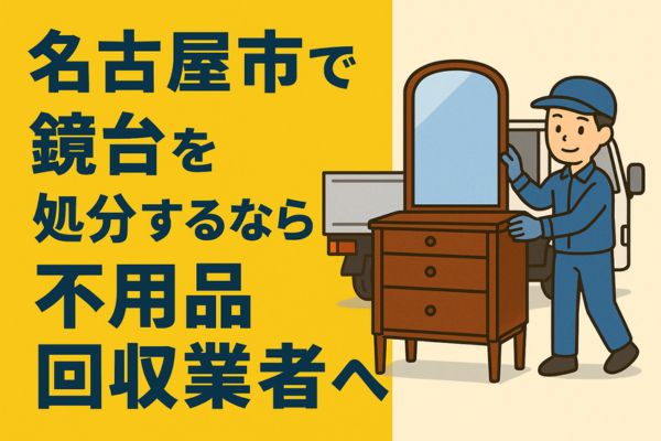 名古屋市で鏡台を処分するなら不用品回収業者へ！