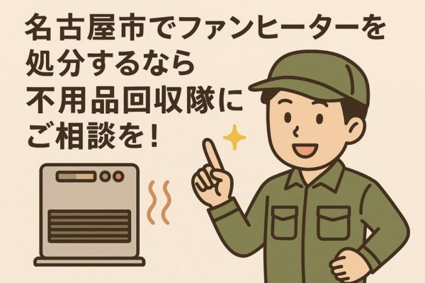 名古屋市でファンヒーターを処分するなら不用品回収隊にご相談を！