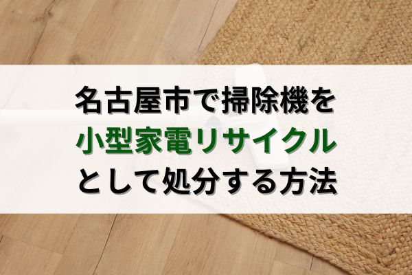 名古屋市で掃除機を小型家電リサイクルで処分する方法