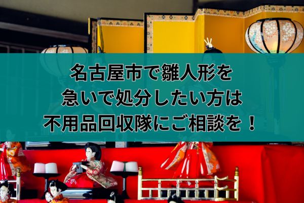 名古屋市で雛人形を急いで処分したい方は不用品回収隊にご相談を!