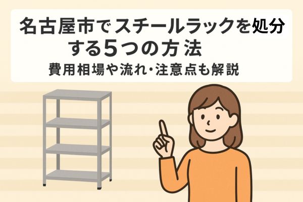 名古屋市でスチールラックを処分する5つの方法｜費用相場や流れ・注意点も解説