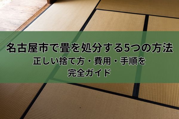 名古屋市で畳を処分する5つの方法｜正しい捨て方・費用・手順を完全ガイド