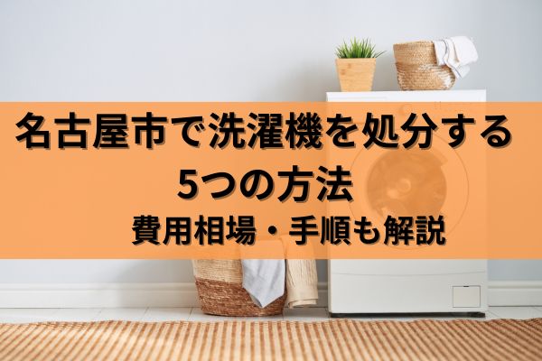 名古屋市で洗濯機を処分する5つの方法｜費用相場・手順も解説