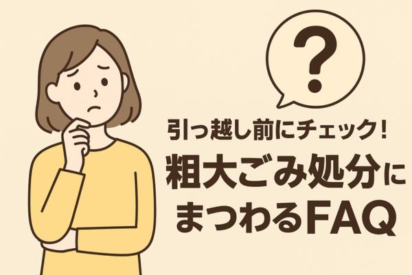引っ越し前にチェック!粗大ごみ処分にまつわるFAQ