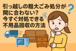 引っ越しの粗大ごみ処分が間に合わない？今すぐ対処できる不用品回収の方法