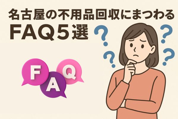 名古屋の不用品回収にまつわるFAQ5選
