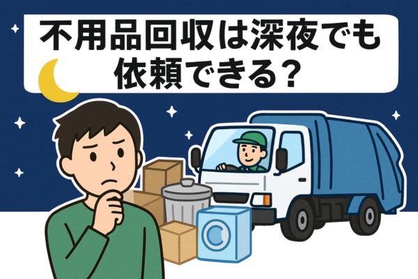 不用品回収は深夜でも依頼できる？