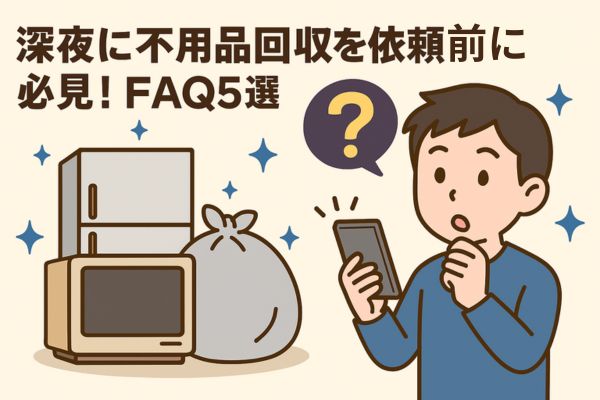 深夜に不用品回収を依頼する前に必見！FAQ5選