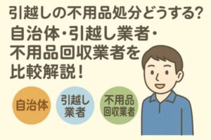 引越しの不用品処分どうする？自治体・引越し業者・不用品回収業者を比較解説！