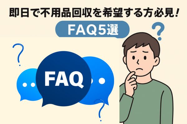 即日で不用品回収を希望する方必見！FAQ5選